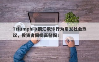 TriumphFX德汇欺诈行为引发社会热议，投资者需提高警惕！