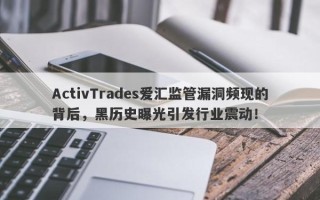 ActivTrades爱汇监管漏洞频现的背后，黑历史曝光引发行业震动！