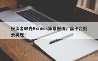 投资者曝光Exness异常报价，黑平台疑云再现！