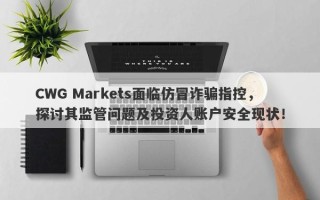 CWG Markets面临仿冒诈骗指控，探讨其监管问题及投资人账户安全现状！