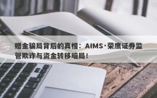 赠金骗局背后的真相：AIMS·荣鹰证券监管欺诈与资金转移暗局！