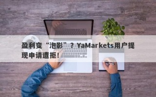 盈利变“泡影”？YaMarkets用户提现申请遭拒！