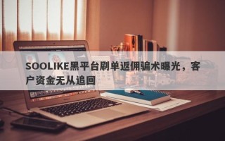 SOOLIKE黑平台刷单返佣骗术曝光，客户资金无从追回