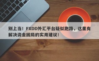 别上当！FXDD外汇平台疑似跑路，这里有解决资金困局的实用建议！