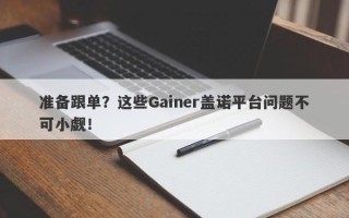 准备跟单？这些Gainer盖诺平台问题不可小觑！