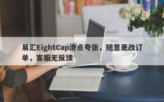 易汇EightCap滑点夸张，随意更改订单，客服无反馈