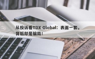 从投诉看TDX Global：表面一套，背后却是骗局！