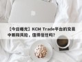 【今日曝光】KCM Trade平台的交易中断和风险，值得信任吗？