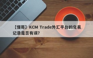 【懂哥】KCM Trade外汇平台的交易记录是否有误？