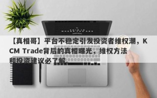 【真相哥】平台不稳定引发投资者维权潮，KCM Trade背后的真相曝光，维权方法和投资建议必了解。