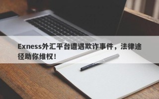 Exness外汇平台遭遇欺诈事件，法律途径助你维权！