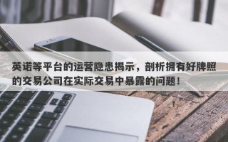 英诺等平台的运营隐患揭示，剖析拥有好牌照的交易公司在实际交易中暴露的问题！