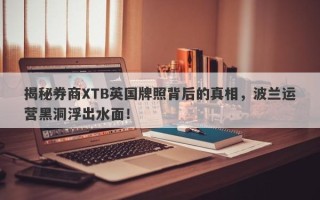 揭秘券商XTB英国牌照背后的真相，波兰运营黑洞浮出水面！