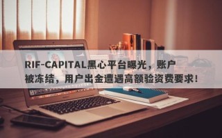 RIF-CAPITAL黑心平台曝光，账户被冻结，用户出金遭遇高额验资费要求！