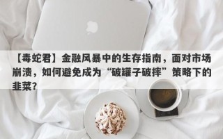 【毒蛇君】金融风暴中的生存指南，面对市场崩溃，如何避免成为“破罐子破摔”策略下的韭菜？