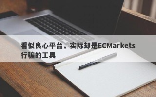 看似良心平台，实际却是ECMarkets行骗的工具