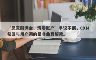 ‘恶意刷佣金、清零账户’争议不断，CXM希盟与用户间的是非曲直解读。