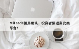 Mitrade骗局确认，投资者需远离此类平台！