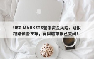 UEZ MARKETS警惕资金风险，疑似跑路预警发布，官网遭举报已关闭！