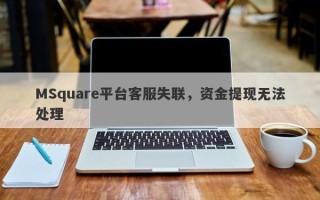 MSquare平台客服失联，资金提现无法处理