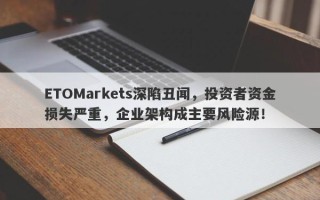 ETOMarkets深陷丑闻，投资者资金损失严重，企业架构成主要风险源！