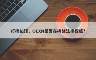 打擦边球，OEXN是否在挑战法律权威？