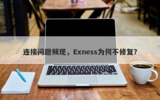 连接问题频现，Exness为何不修复？