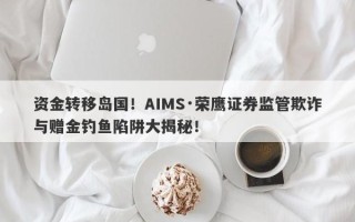 资金转移岛国！AIMS·荣鹰证券监管欺诈与赠金钓鱼陷阱大揭秘！