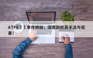 ATFX詐騙事件揭秘，深度剖析其手法与后果！