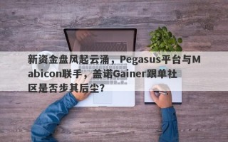 新资金盘风起云涌，Pegasus平台与Mabicon联手，盖诺Gainer跟单社区是否步其后尘？