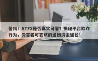 警惕！ATFX是否真实可靠？揭秘平台欺诈行为，受害者可尝试的追回资金途径！