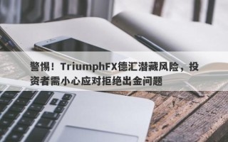 警惕！TriumphFX德汇潜藏风险，投资者需小心应对拒绝出金问题