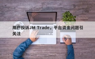 用户投诉JM Trade，平台资金问题引关注