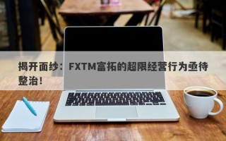 揭开面纱：FXTM富拓的超限经营行为亟待整治！