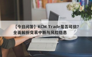 【今日问答】KCM Trade是否可信？全面解析交易中断与风险隐患