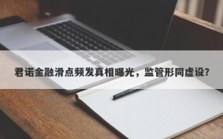 君诺金融滑点频发真相曝光，监管形同虚设？