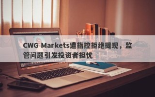 CWG Markets遭指控拒绝提现，监管问题引发投资者担忧