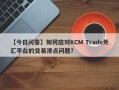 【今日问答】如何应对KCM Trade外汇平台的交易滑点问题？