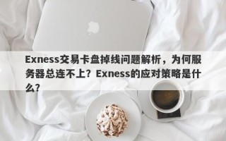 Exness交易卡盘掉线问题解析，为何服务器总连不上？Exness的应对策略是什么？