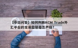 【今日问答】如何判断KCM Trade外汇平台的交易监管是否严格？