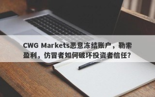 CWG Markets恶意冻结账户，勒索盈利，仿冒者如何破坏投资者信任？