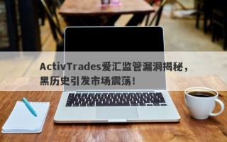 ActivTrades爱汇监管漏洞揭秘，黑历史引发市场震荡！