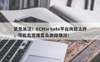 紧急关注！ECMarkets平台风险上升，可能出现爆雷及跑路情况！