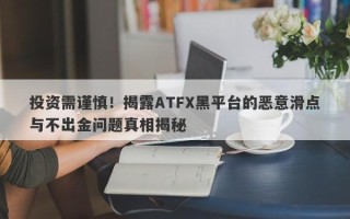 投资需谨慎！揭露ATFX黑平台的恶意滑点与不出金问题真相揭秘