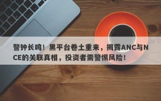 警钟长鸣！黑平台卷土重来，揭露ANC与NCE的关联真相，投资者需警惕风险！