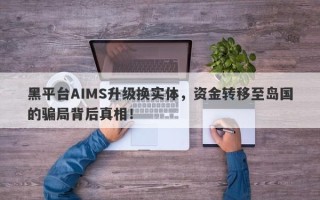 黑平台AIMS升级换实体，资金转移至岛国的骗局背后真相！