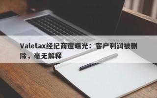 Valetax经纪商遭曝光：客户利润被删除，毫无解释