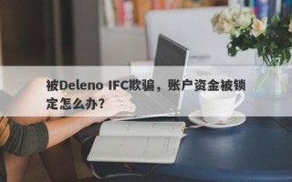 被Deleno IFC欺骗，账户资金被锁定怎么办？