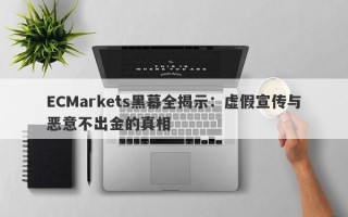 ECMarkets黑幕全揭示：虚假宣传与恶意不出金的真相