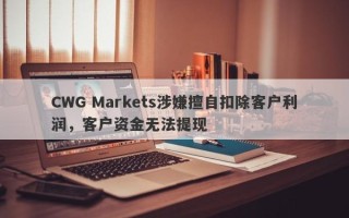 CWG Markets涉嫌擅自扣除客户利润，客户资金无法提现